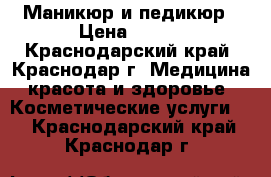 Маникюр и педикюр › Цена ­ 650 - Краснодарский край, Краснодар г. Медицина, красота и здоровье » Косметические услуги   . Краснодарский край,Краснодар г.